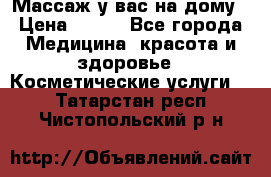 Массаж у вас на дому › Цена ­ 700 - Все города Медицина, красота и здоровье » Косметические услуги   . Татарстан респ.,Чистопольский р-н